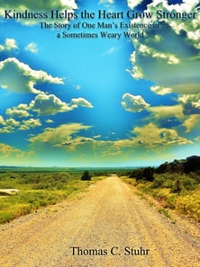 Kindness Helps the Heart Grow Stronger: The Story of One Man's Existence in a Sometimes Weary World