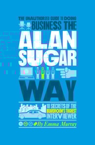 Unauthorized Guide To Doing Business the Alan Sugar Way