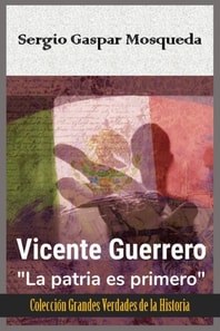 Vicente Guerrero. &quote;La patria es primero&quote;