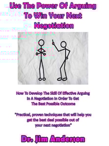Use The Power Of Arguing To Win Your Next Negotiation: How To Develop The Skill Of Effective Arguing In A Negotiation In Order To Get The Best Possible Outcome