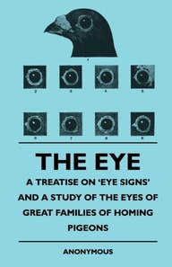 Eye - A Treatise on 'Eye Signs' and a Study of the Eyes of Great Families of Homing Pigeons