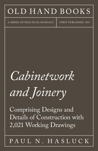 Cabinetwork and Joinery - Comprising Designs and Details of Construction with 2,021 Working Drawings