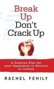 Break up, Don't Crack up : A Positive Plan for Your Separation or Divorce in Ireland