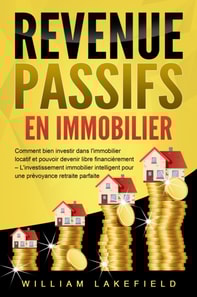 REVENUS PASSIFS EN IMMOBILIER: Comment bien investir dans l'immobilier locatif et pouvoir devenir libre financièrement – L'investissement immobilier intelligent pour une prévoyance retraite parfaite