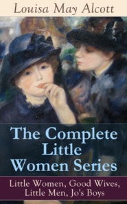 The Complete Little Women Series: Little Women, Good Wives, Little Men, Jo's Boys : The Beloved Classics of American Literature: The coming-of-age series based on the author's own childhood experience