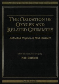 Oxidation Of Oxygen And Related Chemistry, The: Selected Papers Of Neil Bartlett