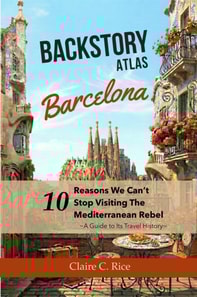 Backstory Atlas Barcelona: 10 Reasons We Can't Stop Visiting The Mediterranean Rebel - A Guide to Its Travel History