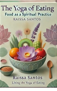 Yoga of Eating: Food as a Spiritual Practice by Raissa Santos
