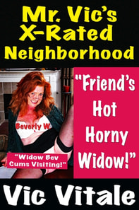 Mr. Vic's X-Rated Neighborhood  &quote;Friend's Hot HornyWidow!&quote; &quote;Widow Bev Cums Visiting!&quote; Beverly W.