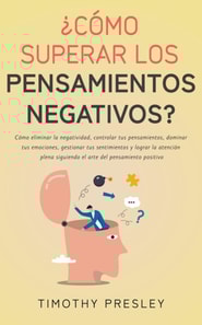  Como superar los pensamientos negativos? Como eliminar la negatividad, controlar tus pensamientos, dominar tus emociones, gestionar tus sentimientos y lograr la atencion plena siguiendo el arte del pensamiento positivo