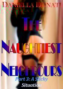Naughtiest Neighbours: Part Three: A Sticky Situation