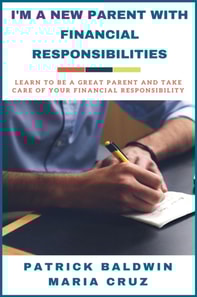 I'm A New Parent with Financial Responsibilities: Learn to be a Great Parent and Take Care of Your Financial Responsibilities