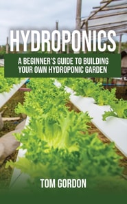 Hydroponics: A Beginner's Guide to Building Your Own Hydroponic Garden