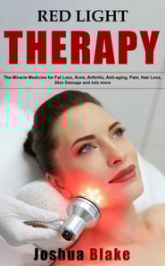 Red Light Therapy: The Miracle Medicine for Fat Loss, Acne, Arthritis, Anti-Aging, Pain, Hair Loss, Skin Damage and Lots More