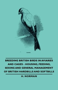 Breeding British Birds in Aviaries and Cages - Housing, Feeding, Sexing and General Management of British Hardbills and Softbills
