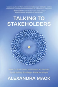 Talking to Stakeholders: How to Add Value and Make An Impact by Building Strategic Relationships