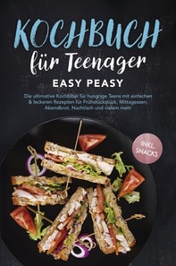 Kochbuch für Teenager: Easy Peasy - Die ultimative Kochbibel für hungrige Teens mit einfachen & leckeren Rezepten für Frühstückstück, Mittagessen, Abendbrot, Nachtisch und vielem mehr - inkl. Snacks