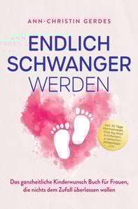 Endlich schwanger werden: Das ganzheitliche Kinderwunsch Buch fur Frauen, die nichts dem Zufall uberlassen wollen - inkl. 30 Tage Hormonreset, Step-by-Step Anleitungen, praktischen Alltagstipps uvm.