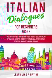 Italian Dialogues for Beginners Book 4: Over 100 Daily Used Phrases & Short Stories to Learn Italian in Your Car. Have Fun and Grow Your Vocabulary with Crazy Effective Language Learning Lessons