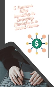 5 Reasons Why Investing in Emerging Markets is a Smart Choice