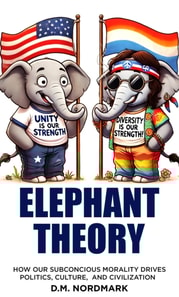 Elephant Theory - How Our Subconscious Morality Drives Politics, Culture, and Civilization