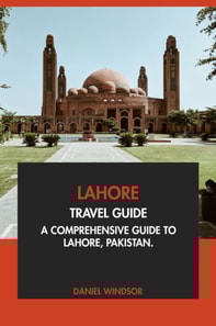 Lahore Travel Guide: A Comprehensive Guide to Lahore, Pakistan