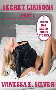 Secret Liaisons Part 1: 5 Super Hot Erotic Short Stories