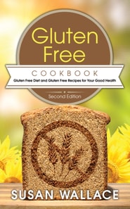 Gluten Free Cookbook [Second Edition]: Gluten Free Diet and Gluten Free Recipes for Your Good Health