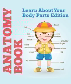 Anatomy Book: Learn About Your Body Parts Edition
