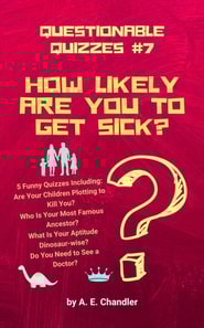 How Likely Are You to Get Sick? 5 Funny Quizzes Including: Are Your Children Plotting to Kill You? Who Is Your Most Famous Ancestor? What Is Your Aptitude Dinosaur-wise? Do You Need to See a Doctor?