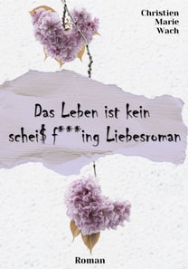 Das Leben ist kein scheiß fucking Liebesroman | Eine spritzige, humorvolle und dennoch tiefsinnige Reise in die Welt der Liebe