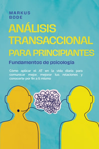 Análisis transaccional para principiantes – Fundamentos de psicología: Cómo aplicar el AT en la vida diaria para comunicar mejor, mejorar tus relaciones y conocerte por fin a ti mismo