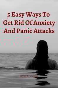 5 Easy Strategies To Get Rid Of Anxiety And Panic Attacks