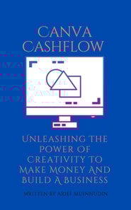 Canva Cashflow Unleashing The Power Of Creativity To Make Money And Build A Business