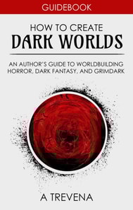 How to Create Dark Worlds: An Author's Guide to Worldbuilding Horror, Dark Fantasy, and Grimdark