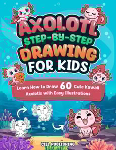 Axolotl Step-by-Step Drawing for Kids: Learn How to Draw 60 Cute Kawaii Axolotls with Easy Illustrations. Gift Ideas for Pet Owners, Fans, Crafts, Pencil Control, and More!
