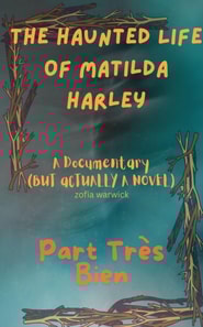 Haunted Life of Matilda Harley: A Documentary (But Actually, a Novel) Part Tres Bien
