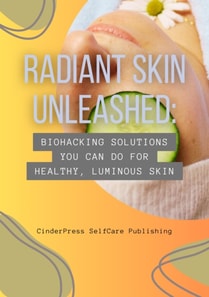 Radiant Skin Unleashed: Biohacking Solutions You Can Do for Healthy, Luminous Skin