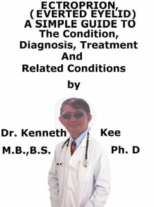 Ectropion, (Everted Eyelid) A Simple Guide To The Condition, Diagnosis, Treatment And Related Conditions