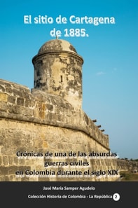 El sitio de Cartagena de 1885 Cronicas de una de las absurdas guerras civiles en Colombia durante el siglo XIX