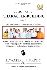 Lost Art of Character-Building: How to Consistently Produce Excellent Results by Adding Greater Value to Those You Work with by Doing What's Right and Treating Them with Respect and Kindness, No Matter What.