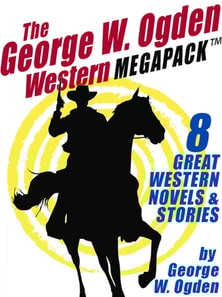 George W. Ogden Western MEGAPACK (TM): 8 Classic Novels and Stories
