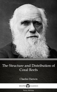 Structure and Distribution of Coral Reefs by Charles Darwin - Delphi Classics (Illustrated)
