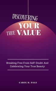 Discovering Your True Value; Breaking Free From Self-Doubt and Celebrating Your True Beauty