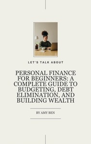 Personal Finance for Beginners: A Complete Guide to Budgeting, Debt Elimination, and Building Wealth