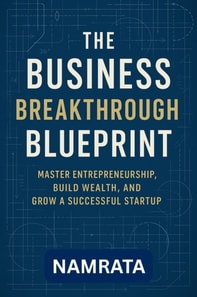 Business Breakthrough Blueprint: Master Entrepreneurship, Build Wealth, and Grow a Successful Startup