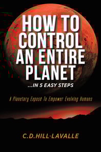 How to Control an Entire Planet ...in 5 Easy Steps: A Planetary Expose to Empower Evolving Humans