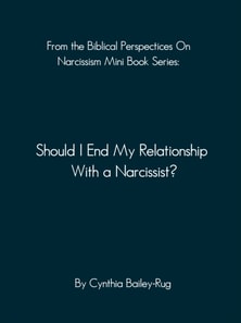 From the Biblical Perspectives on Narcissism Mini Book Series: Should I End My Relationship With A Narcissist?