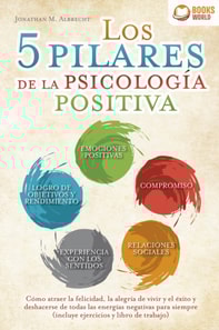 Los 5 pilares de la psicología positiva: Cómo atraer la felicidad, la alegría de vivir y el éxito y deshacerse de todas las energías negativas para siempre (incluye ejercicios y libro de trabajo)