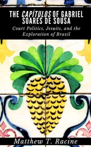 Capitulos of Gabriel Soares de Sousa: Court Politics, Jesuits, and the Exploration of Brazil